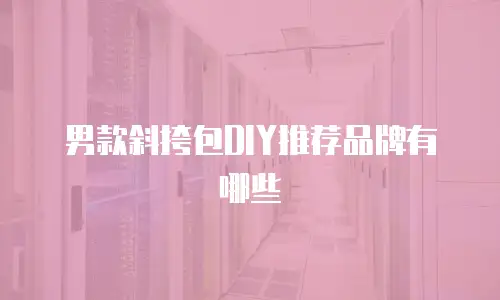 男款斜挎包DIY推荐品牌有哪些