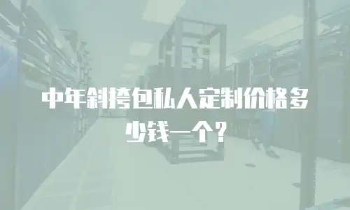 中年斜挎包私人定制价格多少钱一个？