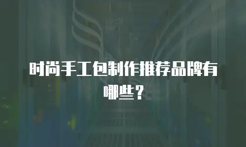 时尚手工包制作推荐品牌有哪些？