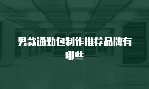 男款通勤包制作推荐品牌有哪些