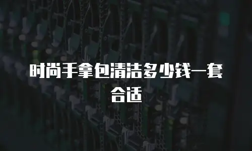 时尚手拿包清洁多少钱一套合适
