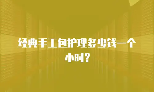 经典手工包护理多少钱一个小时？