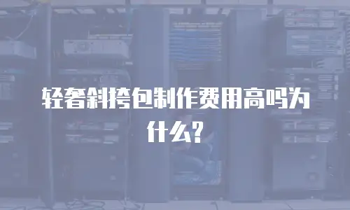 轻奢斜挎包制作费用高吗为什么?