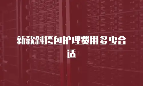 新款斜挎包护理费用多少合适