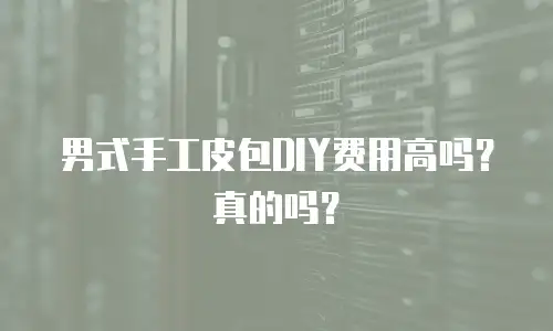 男式手工皮包DIY费用高吗？真的吗？