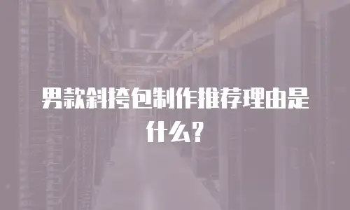 男款斜挎包制作推荐理由是什么？