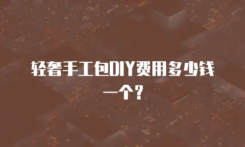 轻奢手工包DIY费用多少钱一个？
