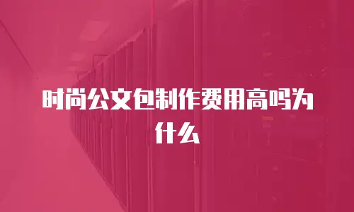 时尚公文包制作费用高吗为什么