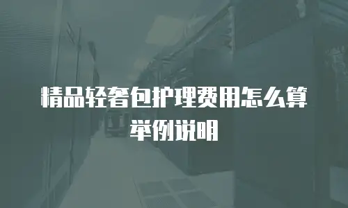 精品轻奢包护理费用怎么算举例说明