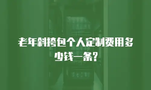 老年斜挎包个人定制费用多少钱一条?