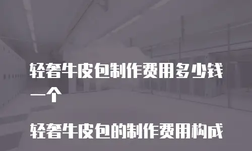 轻奢牛皮包制作费用多少钱一个

轻奢牛皮包的制作费用构成