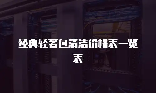经典轻奢包清洁价格表一览表