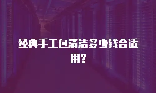 经典手工包清洁多少钱合适用？