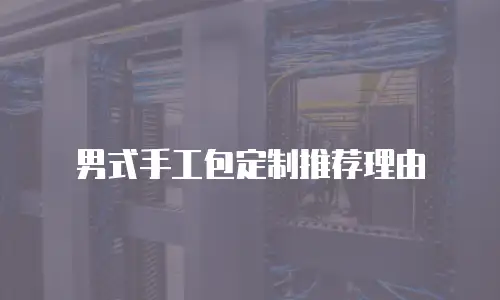 男式手工包定制推荐理由