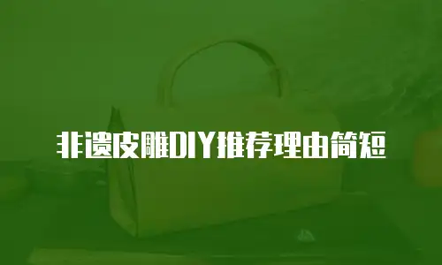 非遗皮雕DIY推荐理由简短