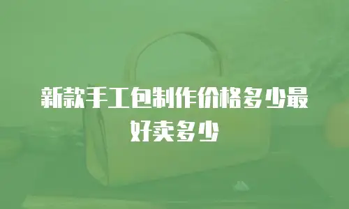 新款手工包制作价格多少最好卖多少