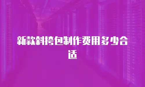 新款斜挎包制作费用多少合适