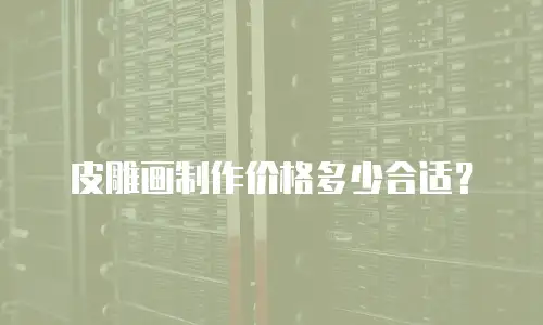 皮雕画制作价格多少合适？