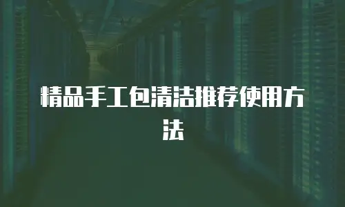 精品手工包清洁推荐使用方法