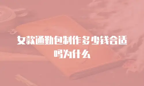 女款通勤包制作多少钱合适吗为什么