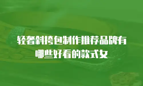 轻奢斜挎包制作推荐品牌有哪些好看的款式女
