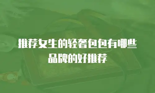 推荐女生的轻奢包包有哪些品牌的好推荐