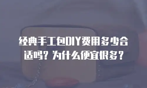 经典手工包DIY费用多少合适吗？为什么便宜很多？
