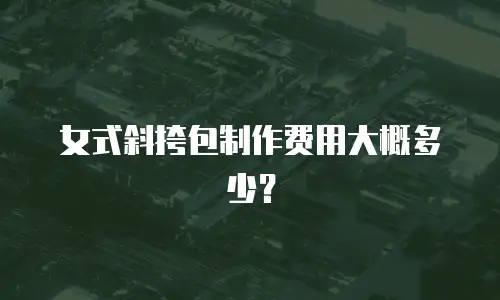 女式斜挎包制作费用大概多少？