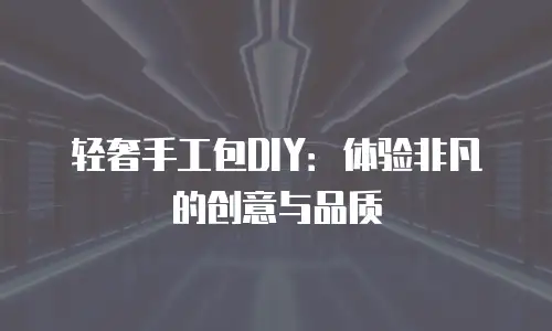 轻奢手工包DIY：体验非凡的创意与品质