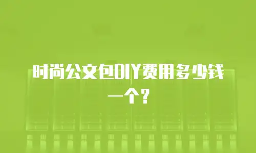 时尚公文包DIY费用多少钱一个？