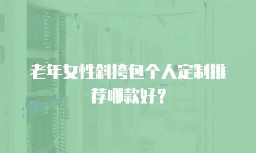 老年女性斜挎包个人定制推荐哪款好？
