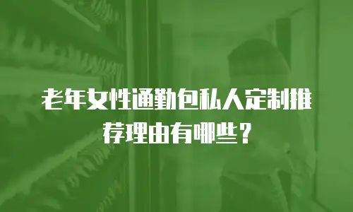老年女性通勤包私人定制推荐理由有哪些？