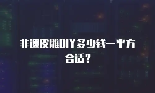 非遗皮雕DIY多少钱一平方合适？