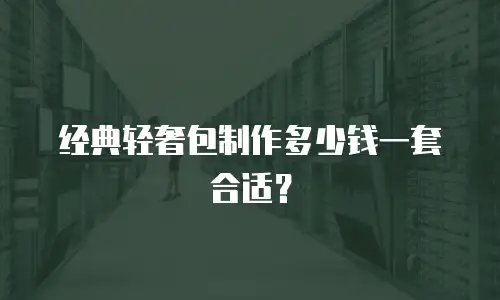经典轻奢包制作多少钱一套合适？