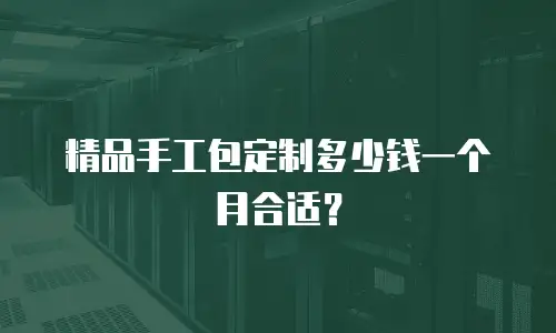 精品手工包定制多少钱一个月合适？