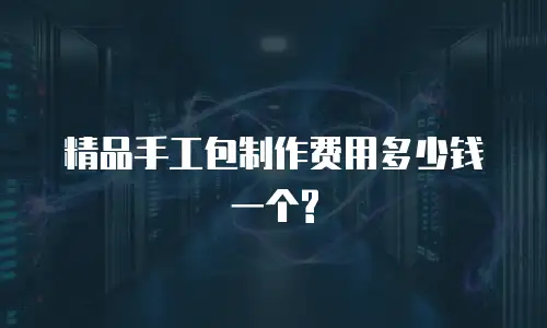 精品手工包制作费用多少钱一个?