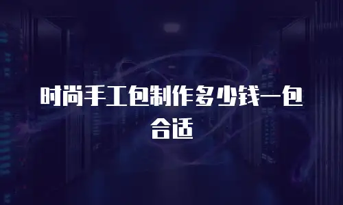 时尚手工包制作多少钱一包合适