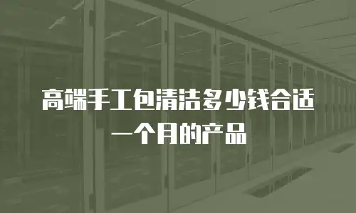 高端手工包清洁多少钱合适一个月的产品