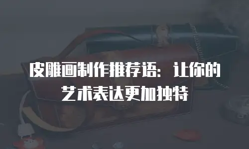 皮雕画制作推荐语：让你的艺术表达更加独特