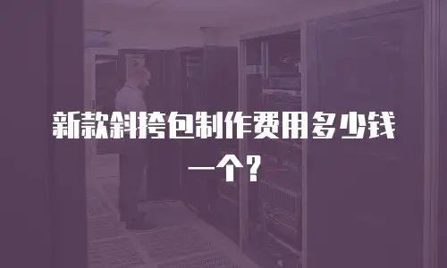 新款斜挎包制作费用多少钱一个？