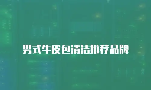 男式牛皮包清洁推荐品牌