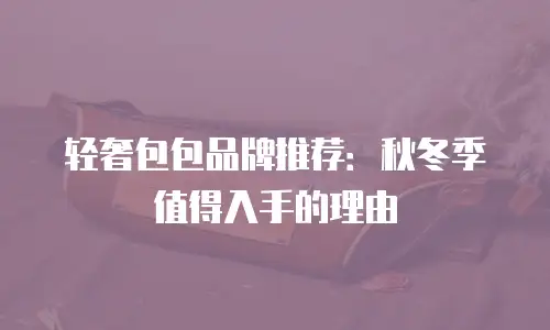 轻奢包包品牌推荐：秋冬季值得入手的理由