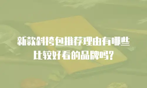 新款斜挎包推荐理由有哪些比较好看的品牌吗?
