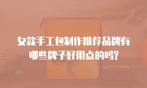 女款手工包制作推荐品牌有哪些牌子好用点的吗?
