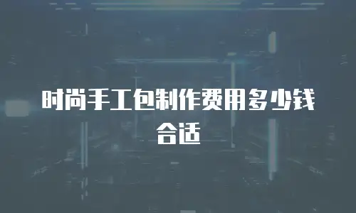 时尚手工包制作费用多少钱合适