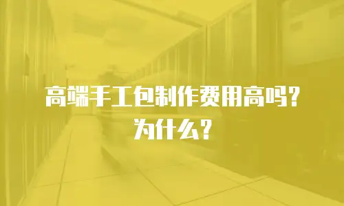 高端手工包制作费用高吗？为什么？