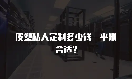 皮塑私人定制多少钱一平米合适？