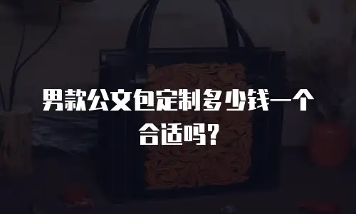 男款公文包定制多少钱一个合适吗？