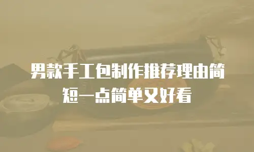 男款手工包制作推荐理由简短一点简单又好看
