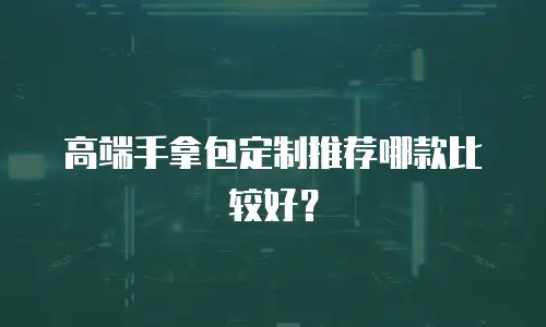 高端手拿包定制推荐哪款比较好？